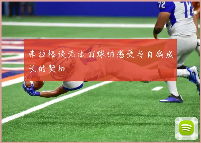 弗拉格谈无法打球的感受与自我成长的契机