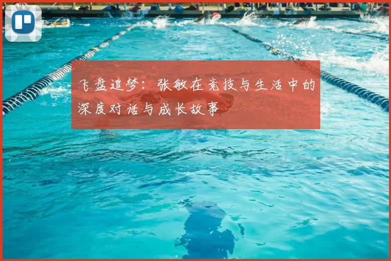 飞盘追梦：张敏在竞技与生活中的深度对话与成长故事