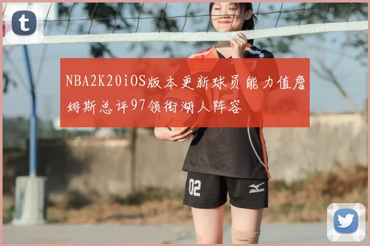NBA2K20iOS版本更新球员能力值詹姆斯总评97领衔湖人阵容