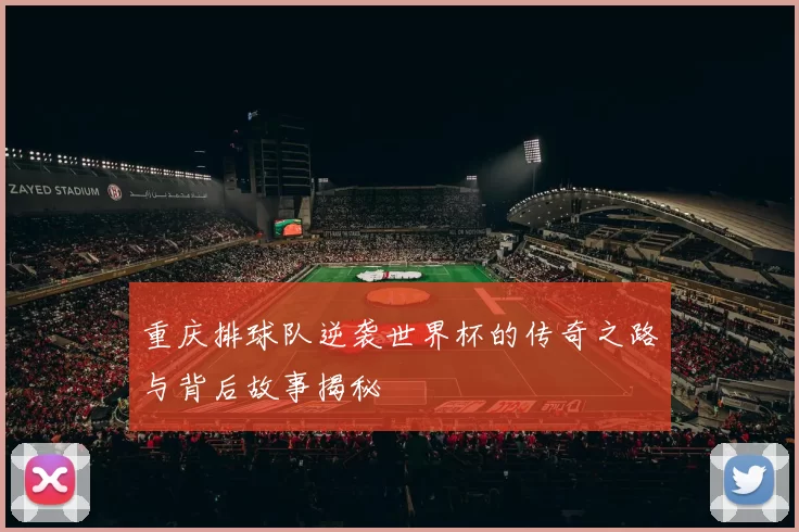 重庆排球队逆袭世界杯的传奇之路与背后故事揭秘