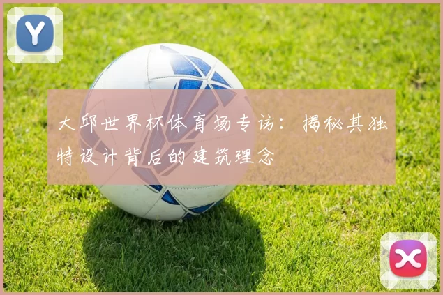 大邱世界杯体育场专访：揭秘其独特设计背后的建筑理念