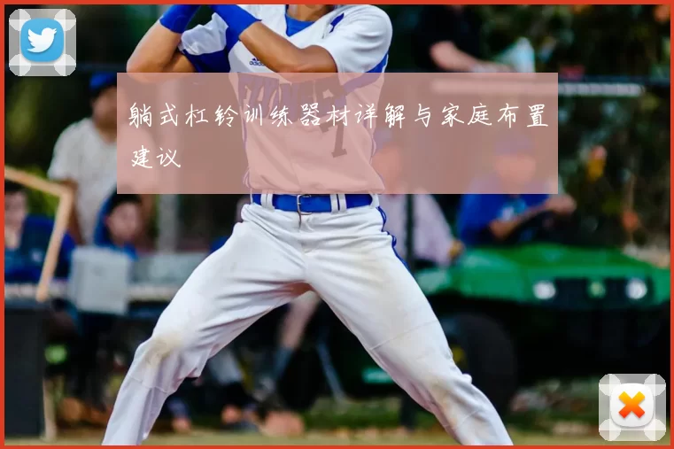 躺式杠铃训练器材详解与家庭布置建议