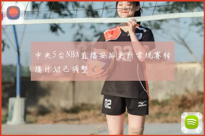 中央5台NBA直播安排更新常规赛转播计划已调整