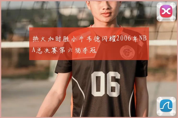 热火加时胜小牛韦德闪耀2006年NBA总决赛第六场夺冠