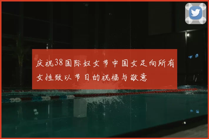 庆祝38国际妇女节中国女足向所有女性致以节日的祝福与敬意