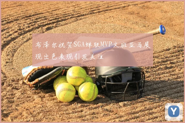 布泽尔祝贺SGA蝉联MVP文班亚马展现出色表现引发关注