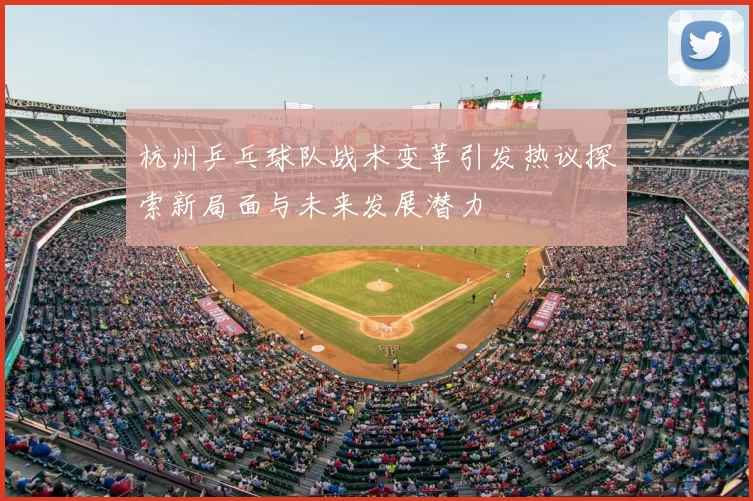 杭州乒乓球队战术变革引发热议探索新局面与未来发展潜力