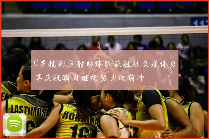 C罗精彩点射助球队获胜社交媒体分享庆祝瞬间继续努力向前冲