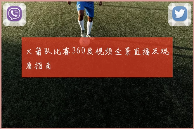 火箭队比赛360度视频全景直播及观看指南