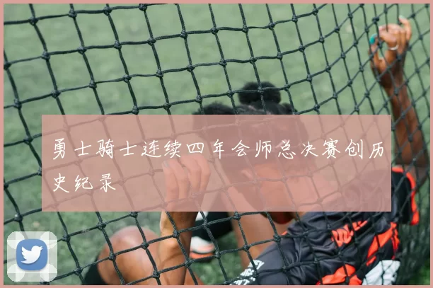 勇士骑士连续四年会师总决赛创历史纪录
