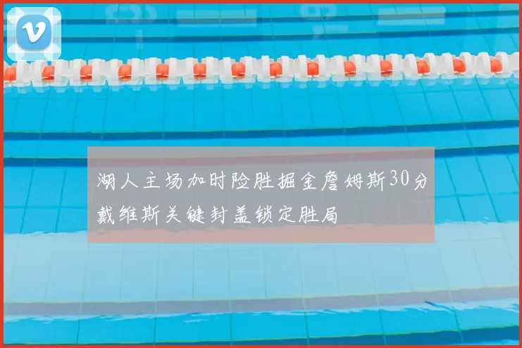 湖人主场加时险胜掘金詹姆斯30分戴维斯关键封盖锁定胜局