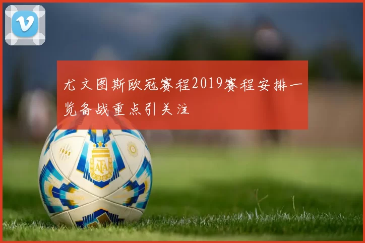 尤文图斯欧冠赛程2019赛程安排一览备战重点引关注