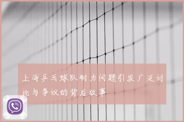 上海乒乓球队耐力问题引发广泛讨论与争议的背后故事