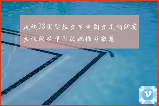 庆祝38国际妇女节中国女足向所有女性致以节日的祝福与敬意