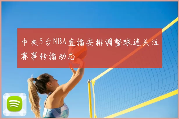 中央5台NBA直播安排调整球迷关注赛事转播动态
