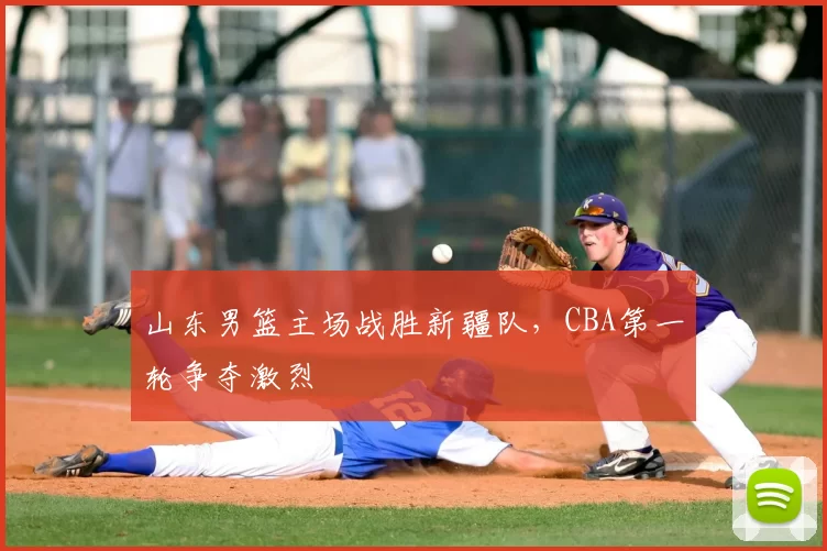 山东男篮主场战胜新疆队，CBA第一轮争夺激烈