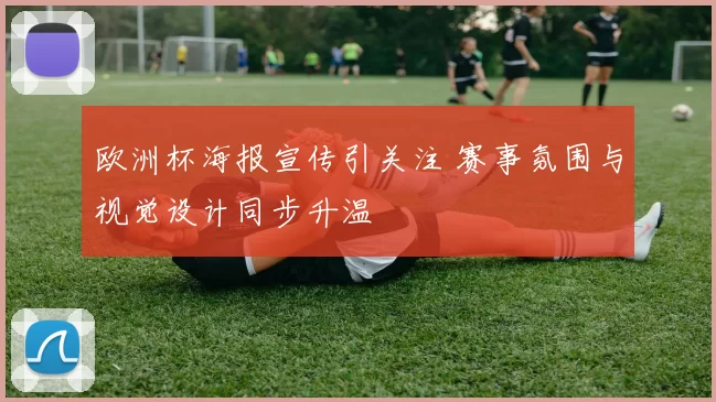 欧洲杯海报宣传引关注 赛事氛围与视觉设计同步升温