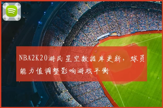 NBA2K20游民星空数据库更新，球员能力值调整影响游戏平衡