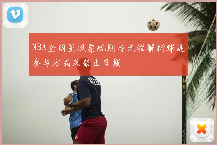 NBA全明星投票规则与流程解析球迷参与方式及截止日期