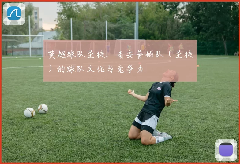 英超球队圣徒：南安普顿队（圣徒）的球队文化与竞争力