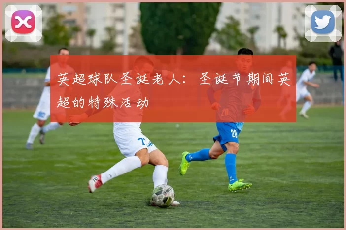 英超球队圣诞老人：圣诞节期间英超的特殊活动