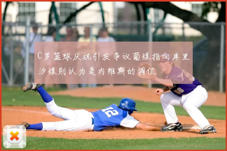 C罗篮球庆祝引发争议葡媒指向库里沙媒则认为是内维斯的调侃