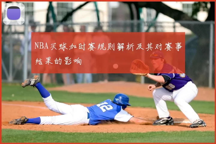 NBA买球加时赛规则解析及其对赛事结果的影响