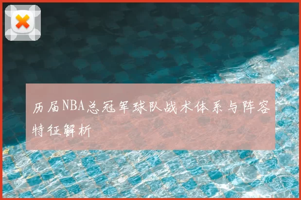 历届NBA总冠军球队战术体系与阵容特征解析