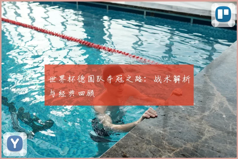 世界杯德国队夺冠之路：战术解析与经典回顾