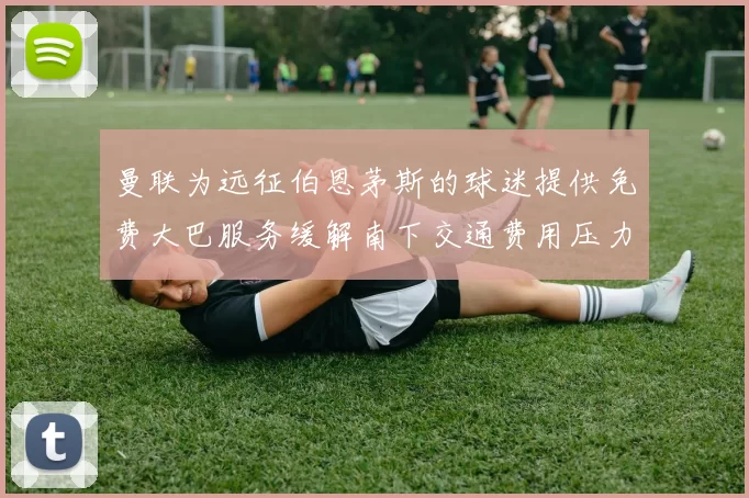 曼联为远征伯恩茅斯的球迷提供免费大巴服务缓解南下交通费用压力