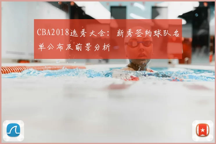 CBA2018选秀大会:新秀签约球队名单公布及前景分析