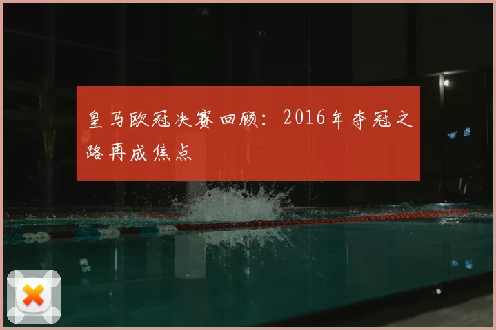 皇马欧冠决赛回顾:2016年夺冠之路再成焦点