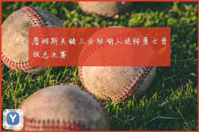 詹姆斯关键三分助湖人逆转勇士晋级总决赛