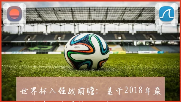 世界杯八强战前瞻：基于2018年最终名单的夺冠热门分析