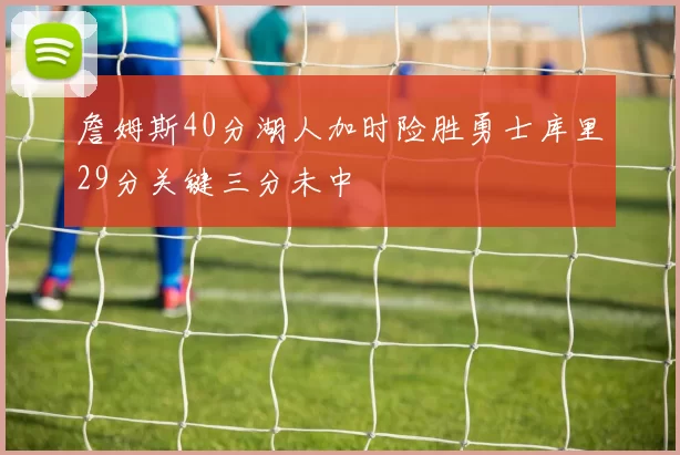詹姆斯40分湖人加时险胜勇士库里29分关键三分未中
