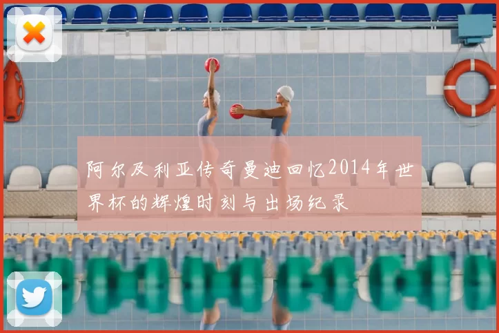 阿尔及利亚传奇曼迪回忆2014年世界杯的辉煌时刻与出场纪录