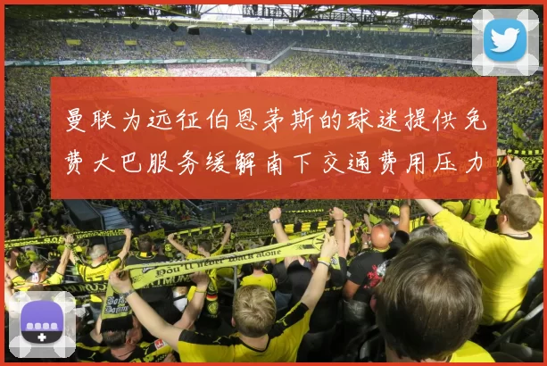 曼联为远征伯恩茅斯的球迷提供免费大巴服务缓解南下交通费用压力