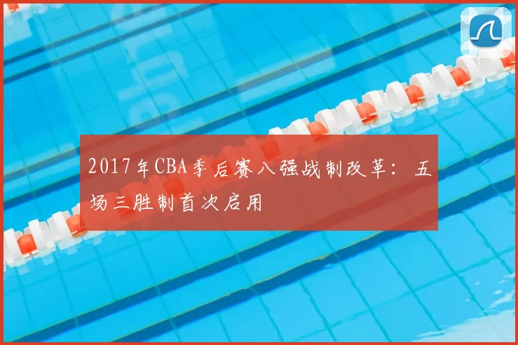 2017年CBA季后赛八强战制改革：五场三胜制首次启用