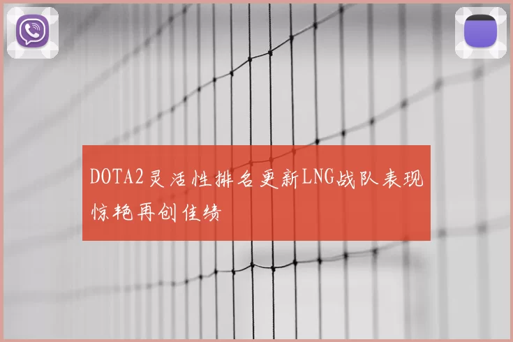 DOTA2灵活性排名更新LNG战队表现惊艳再创佳绩