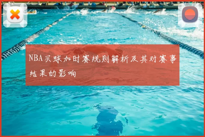 NBA买球加时赛规则解析及其对赛事结果的影响