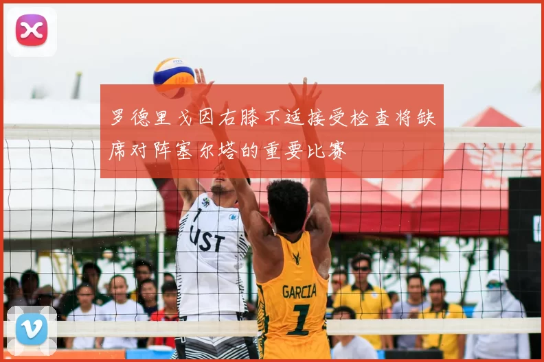 罗德里戈因右膝不适接受检查将缺席对阵塞尔塔的重要比赛