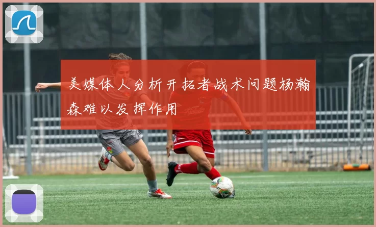 美媒体人分析开拓者战术问题杨瀚森难以发挥作用
