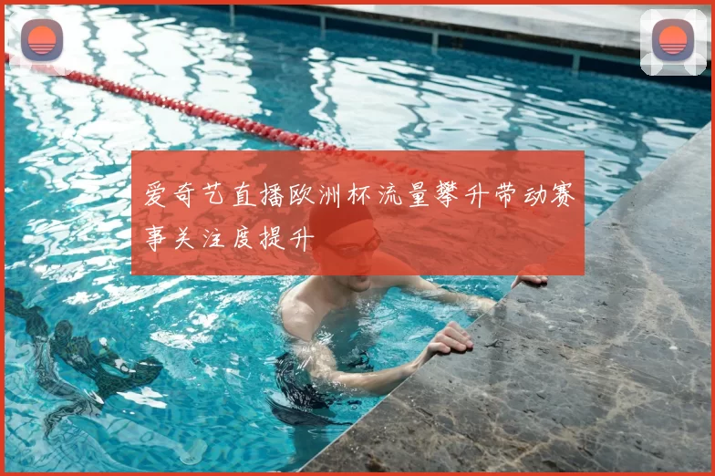 爱奇艺直播欧洲杯流量攀升带动赛事关注度提升