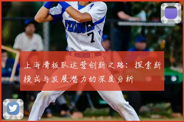 上海滑板队运营创新之路：探索新模式与发展潜力的深度分析