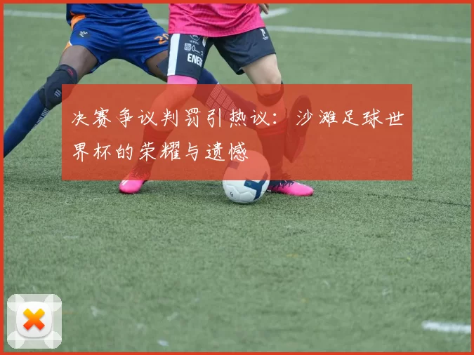 决赛争议判罚引热议：沙滩足球世界杯的荣耀与遗憾