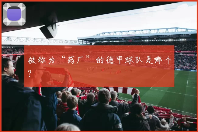 被称为“药厂”的德甲球队是哪个?