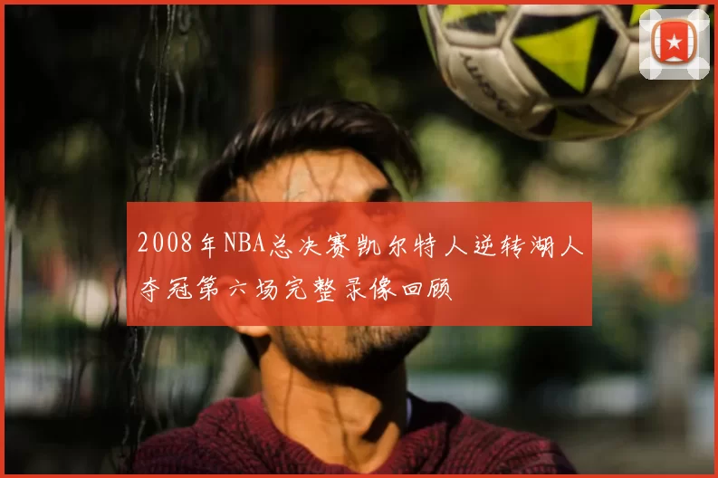 2008年NBA总决赛凯尔特人逆转湖人夺冠第六场完整录像回顾