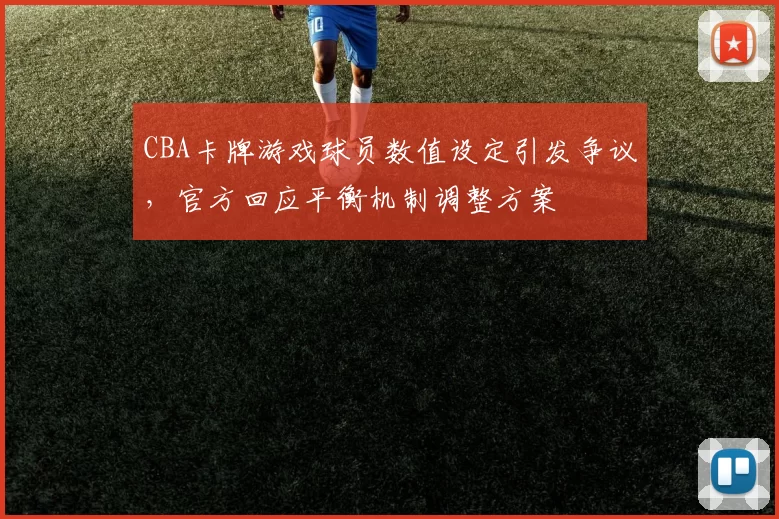 CBA卡牌游戏球员数值设定引发争议，官方回应平衡机制调整方案