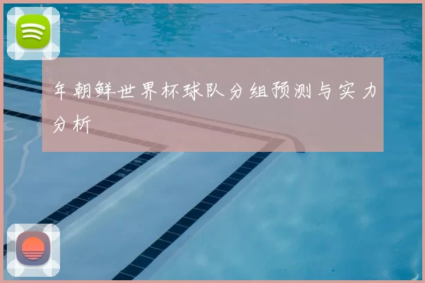 年朝鲜世界杯球队分组预测与实力分析