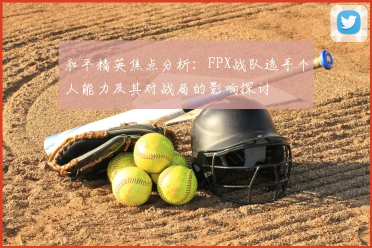 和平精英焦点分析：FPX战队选手个人能力及其对战局的影响探讨